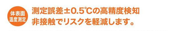 画像：体表面温度測定　測定誤差±0.5℃の高精度検知　非接触でリスクを軽減します。