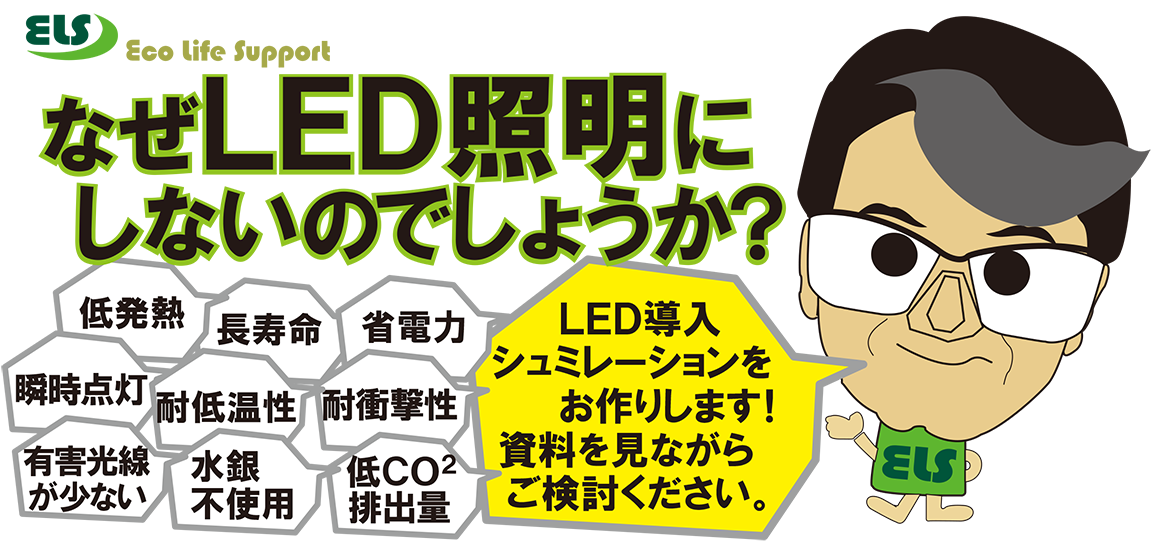 画像：なぜLED照明にしないのでしょうか？　低発熱　長寿命　省電力　瞬時点灯　耐低温性　耐衝撃性　有害光線が少ない　水銀不使用　低CO2排出量　LED導入シュミレーションをお作りします！資料を見ながらご検討ください。